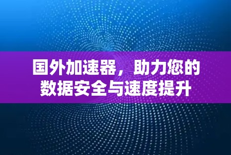 国外加速器,助力您的数据安全与速度提升 国外加速器,助力您的数据安全与速度提升