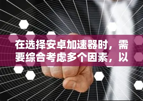 在选择安卓加速器时,需要综合考虑多个因素,以确保最佳的性能和安全。以下是一个有条理的推荐和使用指南 在选择安卓加速器时,需要综合考虑多个因素,以确保最佳的性能和安全。以下是一个有条理的推荐和使用指南