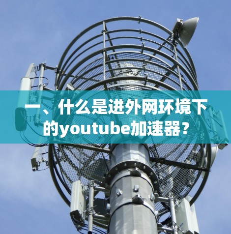 一、什么是进外网环境下的youtube加速器?