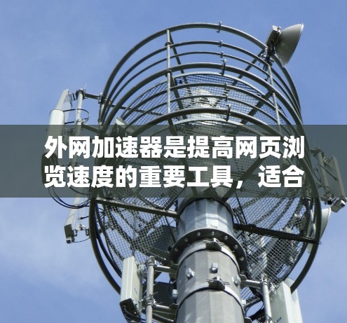 外网加速器是提高网页浏览速度的重要工具,适合处理网页加载慢、下载速度慢以及访问速度慢等问题。以下是对外网加速器的详细分析和建议 外网加速器是提高网页浏览速度的重要工具,适合处理网页加载慢、下载速度慢以及访问速度慢等问题。以下是对外网加速器的详细分析和建议