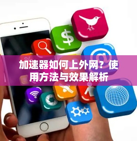 加速器如何上外网?使用方法与效果解析 加速器如何上外网?使用方法与效果解析