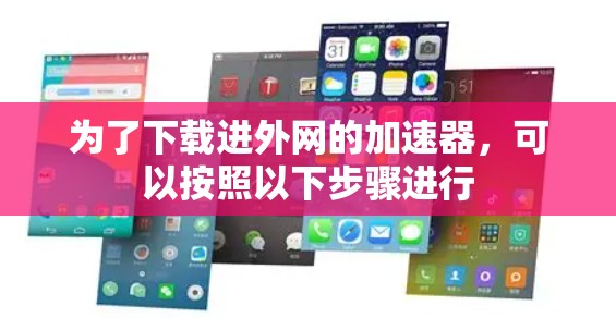 为了下载进外网的加速器,可以按照以下步骤进行