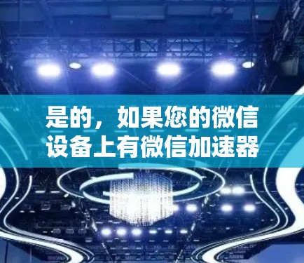 是的,如果您的微信设备上有微信加速器(如微信Direct、微信Free或微信Go等)您可以通过这些工具快速连接到微信的外网。以下是一些通用的操作步骤和注意事项