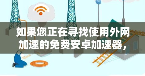 如果您正在寻找使用外网加速的免费安卓加速器,以下是一些建议和步骤,帮助您更有效地加速下载速度 如果您正在寻找使用外网加速的免费安卓加速器,以下是一些建议和步骤,帮助您更有效地加速下载速度
