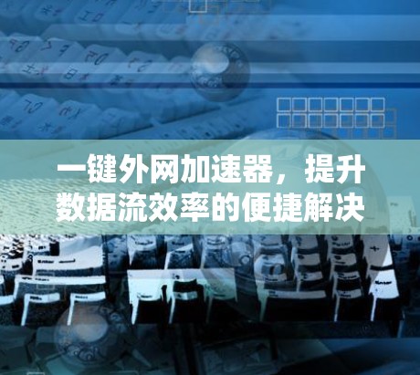 一键外网加速器，提升数据流效率的便捷解决方案