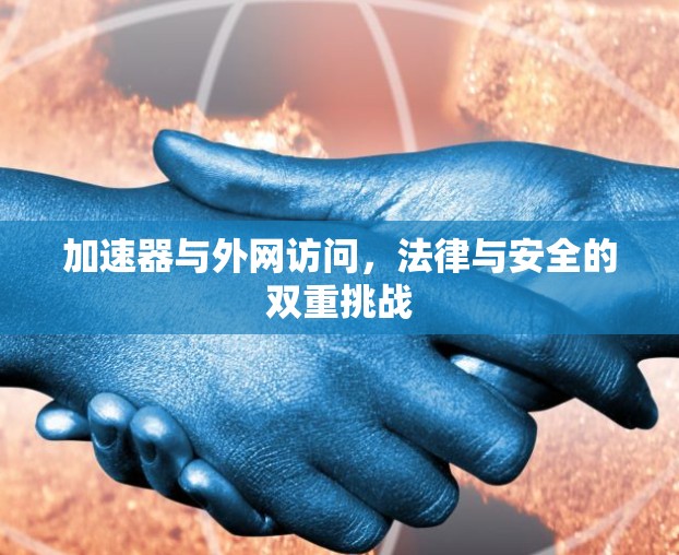 加速器与外网访问,法律与安全的双重挑战 加速器与外网访问,法律与安全的双重挑战