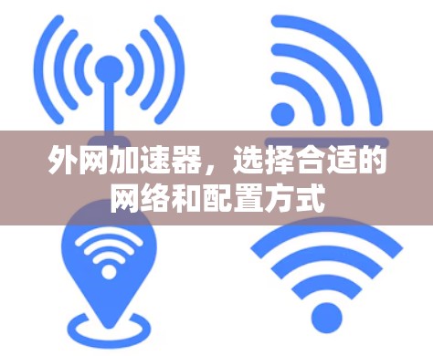 外网加速器,选择合适的网络和配置方式 外网加速器,选择合适的网络和配置方式