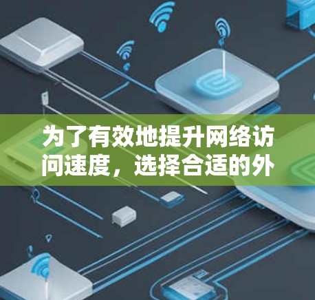 为了有效地提升网络访问速度,选择合适的外网加速器是关键。以下是一些推荐的工具,涵盖免费和付费两种类型,并结合使用指南进行说明 为了有效地提升网络访问速度,选择合适的外网加速器是关键。以下是一些推荐的工具,涵盖免费和付费两种类型,并结合使用指南进行说明