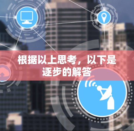 根据以上思考,以下是逐步的解答 根据以上思考,以下是逐步的解答