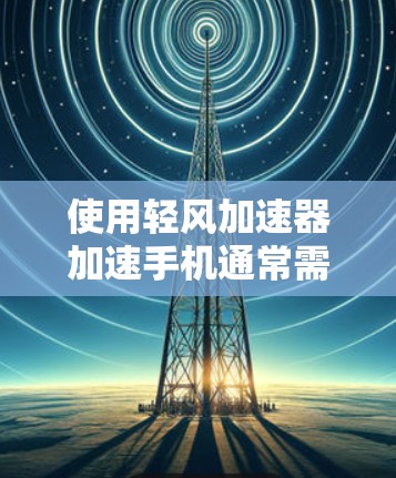 使用轻风加速器加速手机通常需要遵循以下步骤,但请注意,这可能是一个软件工具,具体操作可能因设备和应用版本而异。以下是一个清晰的指南 使用轻风加速器加速手机通常需要遵循以下步骤,但请注意,这可能是一个软件工具,具体操作可能因设备和应用版本而异。以下是一个清晰的指南