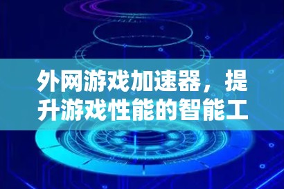 外网游戏加速器,提升游戏性能的智能工具 外网游戏加速器,提升游戏性能的智能工具