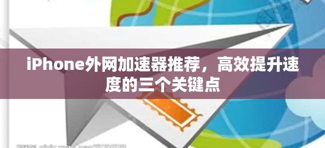 iPhone外网加速器推荐,高效提升速度的三个关键点