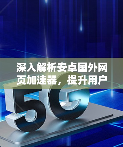 深入解析安卓国外网页加速器，提升用户体验的高效解决方案