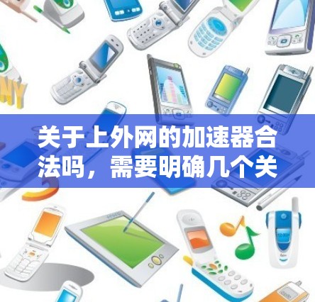 关于上外网的加速器合法吗,需要明确几个关键点