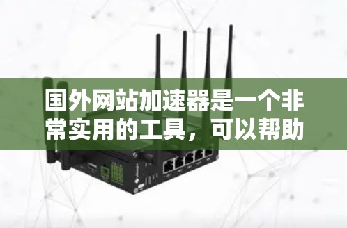 国外网站加速器是一个非常实用的工具,可以帮助用户更快地访问外部网站。虽然有多种不同的加速器可以选择,但以下是一些推荐的工具,供用户参考 国外网站加速器是一个非常实用的工具,可以帮助用户更快地访问外部网站。虽然有多种不同的加速器可以选择,但以下是一些推荐的工具,供用户参考