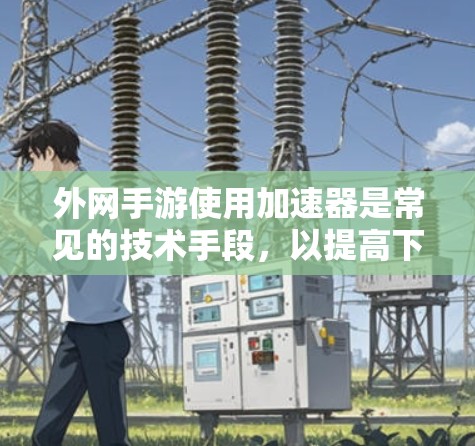 外网手游使用加速器是常见的技术手段,以提高下载速度和减少网络占用。以下是一些常用的外网手游加速器推荐 外网手游使用加速器是常见的技术手段,以提高下载速度和减少网络占用。以下是一些常用的外网手游加速器推荐