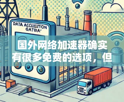 国外网络加速器确实有很多免费的选项,但需要注意的是,这些平台可能会带有广告或不合法的软件,因此建议您在使用前仔细阅读相关条款,确保下载的软件是合法、安全的 国外网络加速器确实有很多免费的选项,但需要注意的是,这些平台可能会带有广告或不合法的软件,因此建议您在使用前仔细阅读相关条款,确保下载的软件是合法、安全的
