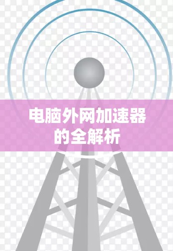 电脑外网加速器的全解析 电脑外网加速器的全解析