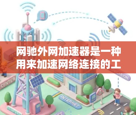 网驰外网加速器是一种用来加速网络连接的工具,通过优化网络协议和设置,提升下载速度和减少延迟。以下是对如何使用网驰外网加速器的详细步骤 网驰外网加速器是一种用来加速网络连接的工具,通过优化网络协议和设置,提升下载速度和减少延迟。以下是对如何使用网驰外网加速器的详细步骤