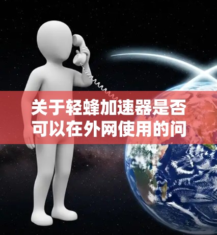 关于轻蜂加速器是否可以在外网使用的问题,可以分为以下几个方面进行分析
