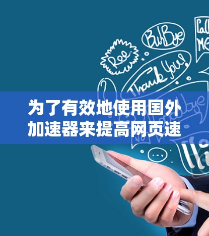 为了有效地使用国外加速器来提高网页速度,以下是一个分步指南