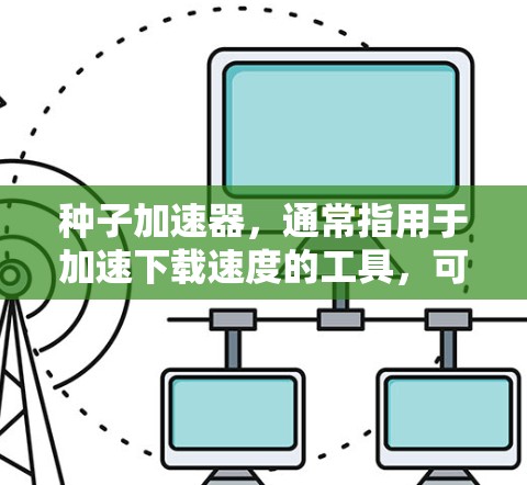 种子加速器,通常指用于加速下载速度的工具,可以在本地或网络上使用。如果你希望使用种子加速器在外部网络上下载文件,需要遵守特定协议,并确保设备配置合适。以下是一些关键点