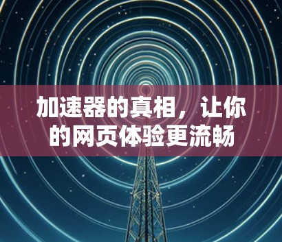 加速器的真相,让你的网页体验更流畅
