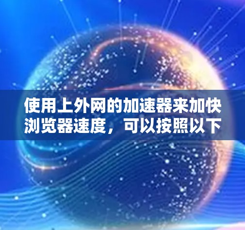 使用上外网的加速器来加快浏览器速度，可以按照以下步骤操作