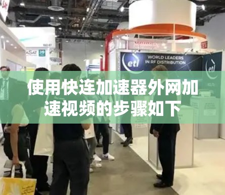 使用快连加速器外网加速视频的步骤如下