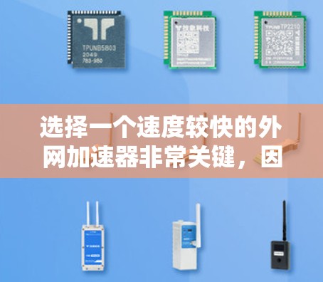 选择一个速度较快的外网加速器非常关键，因为它直接影响到你的网络连接速度和体验。以下是一些推荐的外网加速器，它们通常在速度和稳定性方面表现良好，适合大多数用户