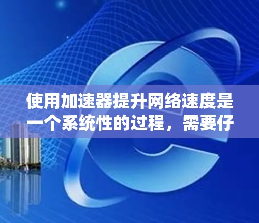 使用加速器提升网络速度是一个系统性的过程,需要仔细规划和执行。以下是一步步的指南,帮助你顺利实现加速效果 使用加速器提升网络速度是一个系统性的过程,需要仔细规划和执行。以下是一步步的指南,帮助你顺利实现加速效果