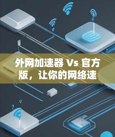 外网加速器 Vs 官方版,让你的网络速度更快更轻松! 外网加速器 Vs 官方版,让你的网络速度更快更轻松!