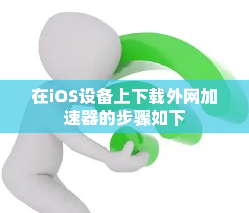 在iOS设备上下载外网加速器的步骤如下 在iOS设备上下载外网加速器的步骤如下