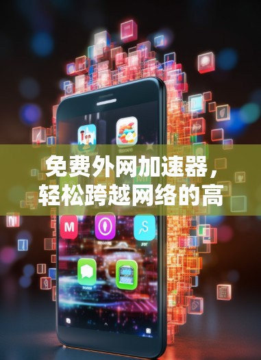 免费外网加速器,轻松跨越网络的高效解决方案