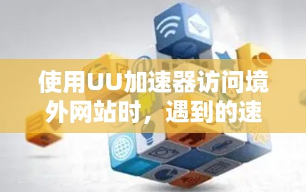 使用UU加速器访问境外网站时,遇到的速度问题可能源于以下几个原因 使用UU加速器访问境外网站时,遇到的速度问题可能源于以下几个原因