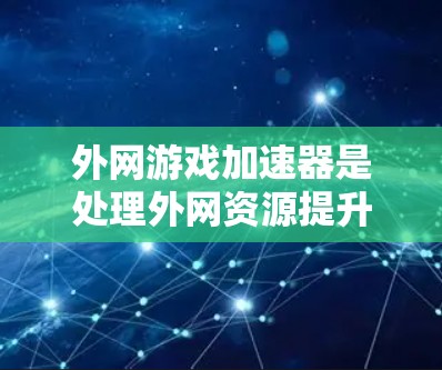 外网游戏加速器是处理外网资源提升游戏加载速度的重要工具。以下是一个全面且推荐的列表,涵盖多种功能和适合的用户群体