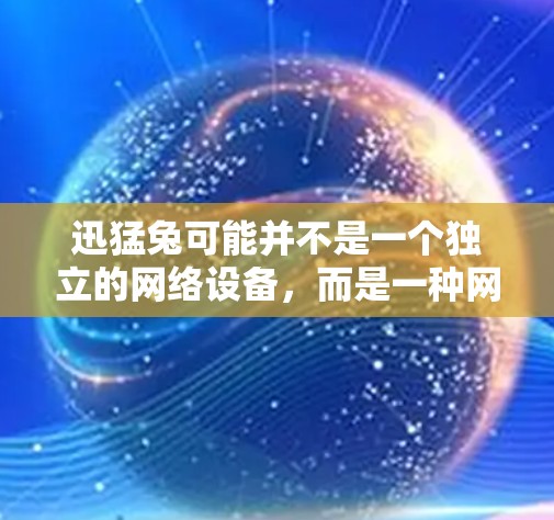 迅猛兔可能并不是一个独立的网络设备,而是一种网络加速工具或软件。以下是对迅猛兔进行的逐步解释和答案 迅猛兔可能并不是一个独立的网络设备,而是一种网络加速工具或软件。以下是对迅猛兔进行的逐步解释和答案