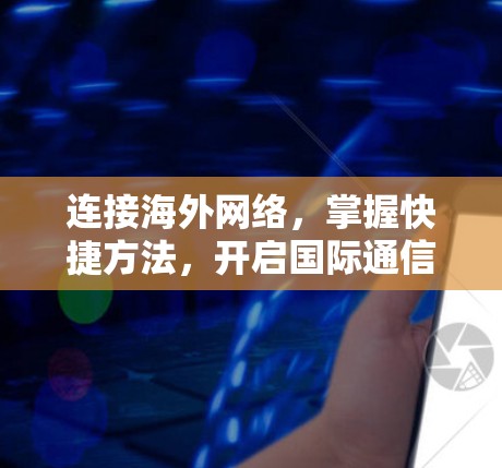 连接海外网络,掌握快捷方法,开启国际通信之旅