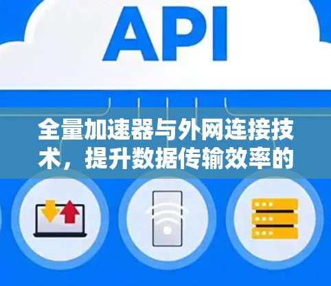 全量加速器与外网连接技术，提升数据传输效率的解决方案