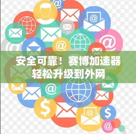 安全可靠!赛博加速器轻松升级到外网 安全可靠!赛博加速器轻松升级到外网