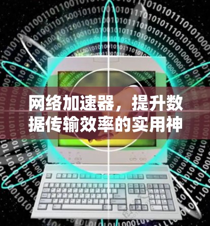 网络加速器,提升数据传输效率的实用神器