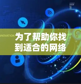 为了帮助你找到适合的网络加速器,以下是一步步的建议和推荐 为了帮助你找到适合的网络加速器,以下是一步步的建议和推荐