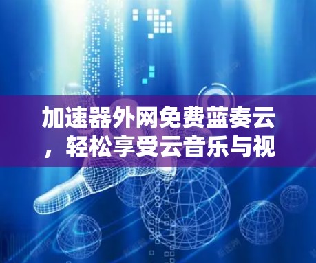 加速器外网免费蓝奏云,轻松享受云音乐与视频服务
