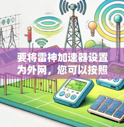 要将雷神加速器设置为外网,您可以按照以下步骤操作 要将雷神加速器设置为外网,您可以按照以下步骤操作