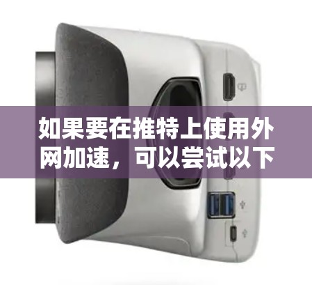如果要在推特上使用外网加速,可以尝试以下方法