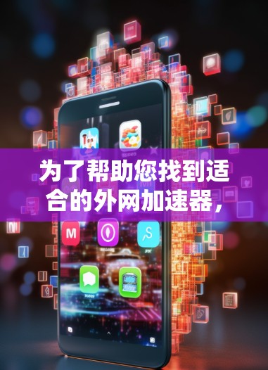 为了帮助您找到适合的外网加速器,以下是详细的推荐和选择指南 为了帮助您找到适合的外网加速器,以下是详细的推荐和选择指南