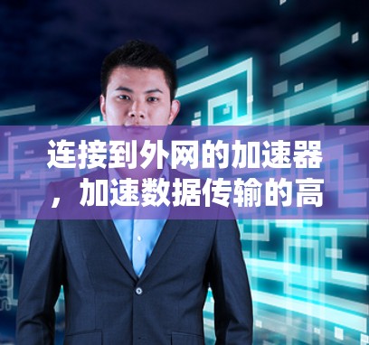 连接到外网的加速器,加速数据传输的高效解决方案 连接到外网的加速器,加速数据传输的高效解决方案