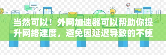当然可以！外网加速器可以帮助你提升网络速度，避免因延迟导致的不便。以下是一些常见的外网加速器推荐和使用方法
