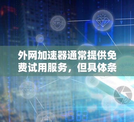 外网加速器通常提供免费试用服务，但具体条件和使用限制可能会因网站而异。以下是一些常见的外网加速器和免费试用情况