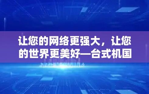 让您的网络更强大，让您的世界更美好—台式机国外网站加速器